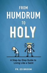  From Humdrum to Holy: A Step-By-Step Guide to Living Like a Saint 