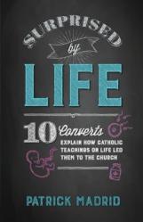  Surprised by Life: 10 Converts Explain How Catholic Teachings on Life Led Them to the Church 