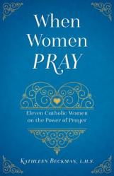  When Women Pray: Eleven Catholic Women on the Power of Prayer 