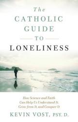  The Catholic Guide to Loneliness: How Science and Faith Can Help Us Understand It, Grow from It, and Conquer It 