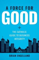  Force for Good: The Catholic Guide to Business Integrity 