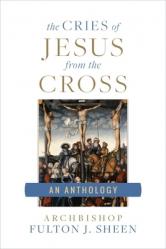  The Cries of Jesus from the Cross: A Fulton Sheen Anthology 