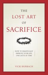  The Lost Art of Sacrifice: A Spiritual Guide for Denying Yourself, Embracing the Cross, and Finding Joy 