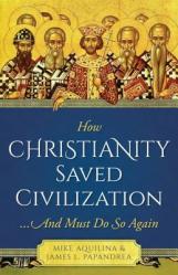  How Christianity Saved Civilization: ...and Must Do So Again 