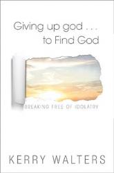  Giving Up God to Find God: Breaking Free of Idolatry 