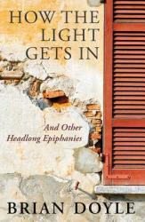  How the Light Gets In: And Other Headlong Epiphanies 