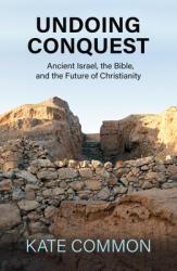  Undoing Conquest: Ancient Israel, the Bible, and the Future of Christianity 