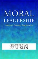  Moral Leadership: Integrity, Courage, Imagination 