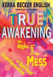  True Awakening: The Highs, the Lows, and the Mess of Spiritual Transformation 