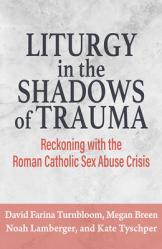  Liturgy in the Shadows of Trauma: Reckoning with the Roman Catholic Sex Abuse Crisis 