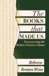  The Books That Made Us: Deconstructing the Modern Christian Classics 
