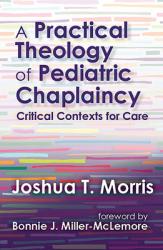  A Practical Theology of Pediatric Chaplaincy: Critical Contexts for Care 