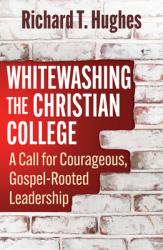  Whitewashing the Christian College: A Call to Courageous, Gospel - Rooted Leadership 