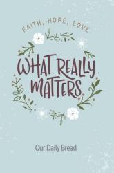  What Really Matters: Faith, Hope, Love: 365 Daily Devotions from Our Daily Bread 