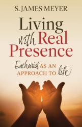  Living with Real Presence: Eucharist as an Approach to Life 