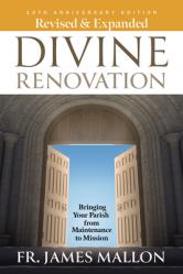  Revised & Expanded Divine Renovation 10th Anniversary: Bringing Your Parish from Maintenance to Mission 