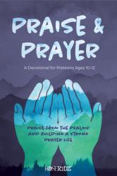  Praise and Prayer: A Devotional for Preteens Ages 10-12: Praise from the Psalms and Building a Strong Prayer Life 