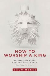  How to Worship a King: Prepare Your Heart. Prepare Your World. Prepare the Way. 