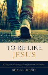  To Be Like Jesus: 40 Meditations for Your Journey Toward Christlikeness 