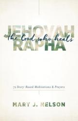  Jehovah-Rapha: The God Who Heals: 72 Story-Based Meditations and Prayers 