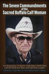  The Seven Commandments of The-Sacred Buffalo Calf Woman: The Biography of Martin High Bear (1919-1995) Lakota Medicine Man and Spirtual Leader 