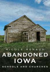  Abandoned Iowa: Schools, Churches and Homesteads. 