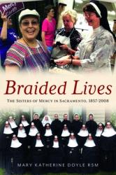  Braided Lives: The Sisters of Mercy in Sacramento 1857-2008 