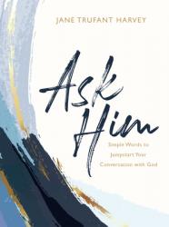  Ask Him: Simple Words to Jumpstart Your Conversation with God 