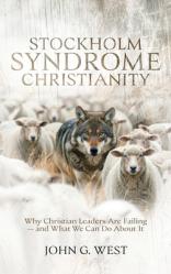  Stockholm Syndrome Christianity: Why America\'s Christian Leaders Are Failing - and What We Can Do About It 