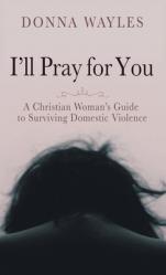  I\'ll Pray for You: A Christian Woman\'s Guide to Surviving Domestic Violence 