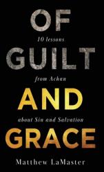  Of Guilt And Grace: Ten Lessons from Achan about Sin and Salvation 