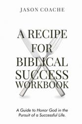  A Recipe For Biblical Success Workbook: A Guide to Honor God in the Pursuitof a Successful Life 