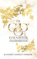  I\'m God\'s Daughter: 60 Days of Discovering Who God Says You Are and Who He Wants You to Be 