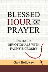  Blessed Hour of Prayer: 365 Daily Devotionals with Fanny J. Crosby 
