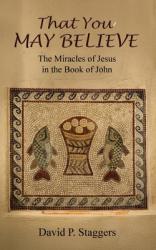 That You May Believe: The Miracles of Jesus in the Book of John 