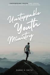  Unstoppable Youth Ministry: Empowering Youth and Young Adults As Agents of Flourishing 