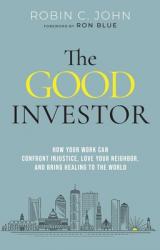  The Good Investor: How Your Work Can Confront Injustice, Love Your Neighbor, and Bring Healing to the World 