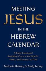  Meeting Jesus in the Hebrew Calendar: A Daily Devotional Revealing Christ in the Months, Feasts, and Seasons of God 