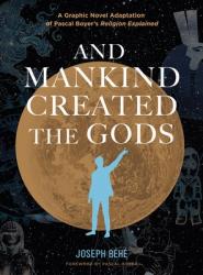  And Mankind Created the Gods: A Graphic Novel Adaptation of Pascal Boyer\'s Religion Explained 