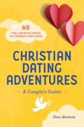  Christian Dating Adventures - A Couple\'s Guide: 65 Fun, Creative Dates to Connect and Grow 