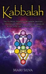  Kabbalah: The Ultimate Guide for Beginners Wanting to Understand Hermetic and Jewish Qabalah Along with the Power of Mysticism 