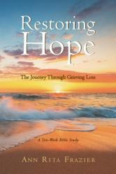  Restoring Hope: The Journey Through Grieving Loss: A Ten-Week Bible Study 