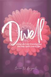  Dwell: Living Life Fully Knowing that the Holy Spirit Lives in You 