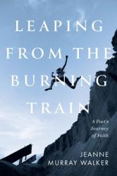  Leaping from the Burning Train: A Poet\'s Journey of Faith 
