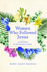  Women Who Followed Jesus: 40 Devotions on the Journey to Easter 