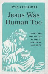  Jesus Was Human Too: Seeing the Son of God in Life\'s Everyday Moments 