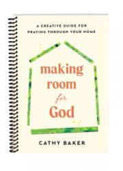  Making Room for God: A Creative Guide for Praying Through Your Home 