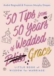  50 Tips from 50 Years of Wedded Grace: Little Book of Wisdom for Marriage 