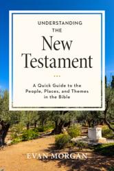  Understanding the New Testament: A Quick Guide to the People, Places, and Themes in the Bible 