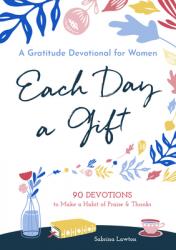  Each Day a Gift: A Gratitude Devotional for Women: 90 Devotions to Make a Habit of Praise and Thanks 